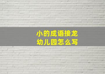 小的成语接龙 幼儿园怎么写